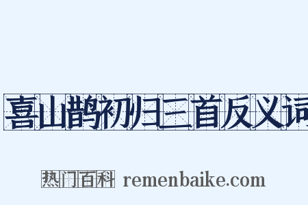 喜山鹊初归三首反义词是什么意思的图片
